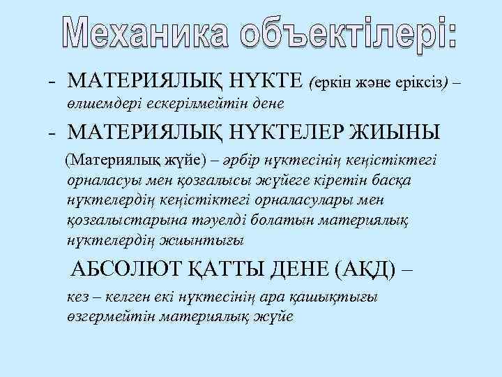 - МАТЕРИЯЛЫҚ НҮКТЕ (еркін және еріксіз) – өлшемдері ескерілмейтін дене - МАТЕРИЯЛЫҚ НҮКТЕЛЕР ЖИЫНЫ