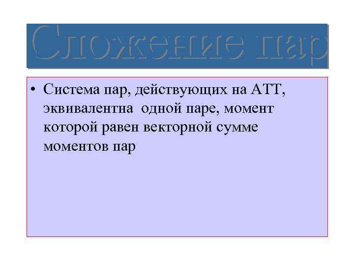  • Система пар, действующих на АТТ, эквивалентна одной паре, момент которой равен векторной