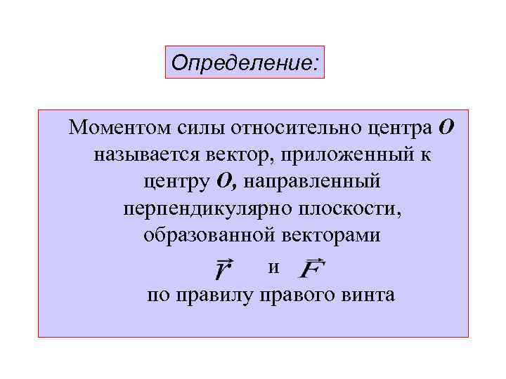 Определение: Моментом силы относительно центра О называется вектор, приложенный к центру О, направленный перпендикулярно