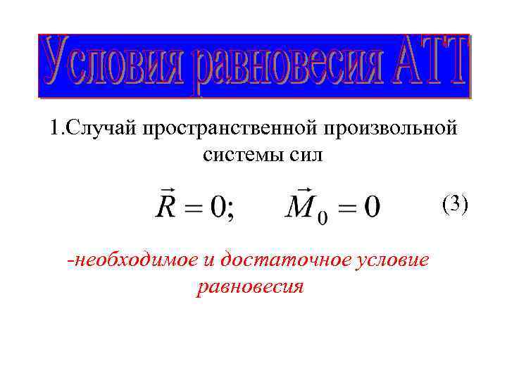 1. Случай пространственной произвольной системы сил (3) -необходимое и достаточное условие равновесия 