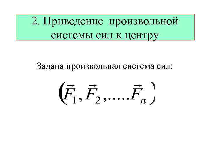 2. Приведение произвольной системы сил к центру Задана произвольная система сил: 