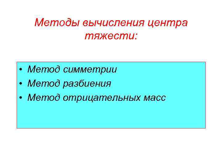 Методы вычисления центра тяжести: • Метод симметрии • Метод разбиения • Метод отрицательных масс