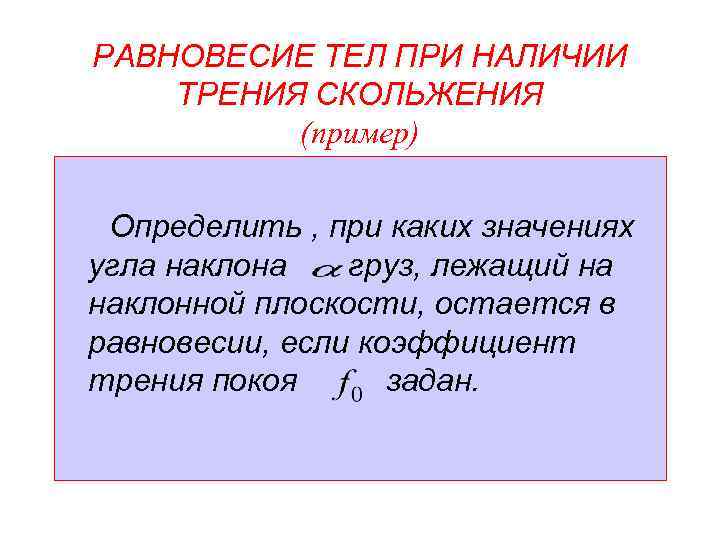 РАВНОВЕСИЕ ТЕЛ ПРИ НАЛИЧИИ ТРЕНИЯ СКОЛЬЖЕНИЯ (пример) Определить , при каких значениях угла наклона