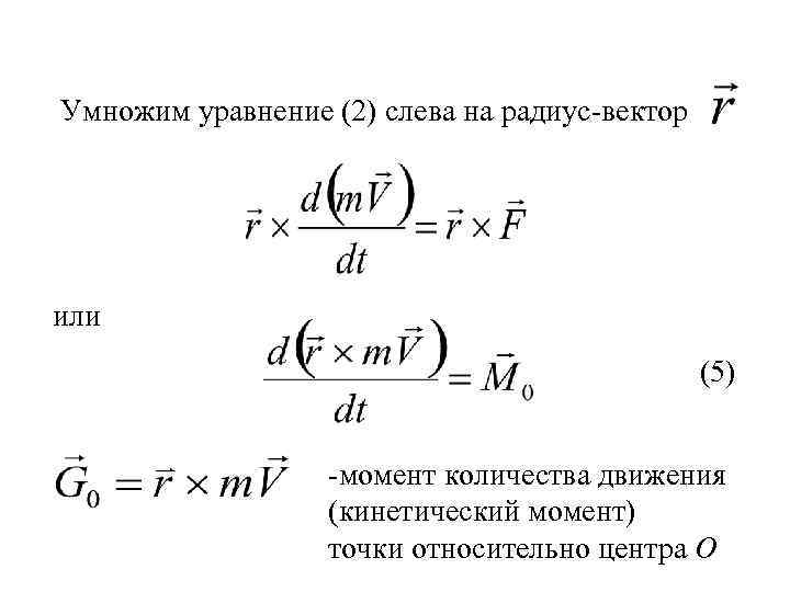Умножим уравнение (2) слева на радиус-вектор или (5) -момент количества движения (кинетический момент) точки