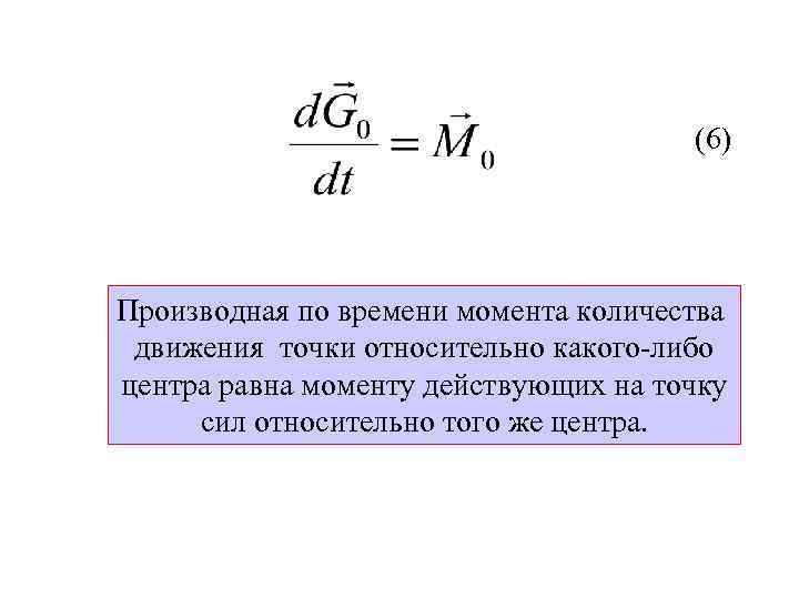 (6) Производная по времени момента количества движения точки относительно какого-либо центра равна моменту действующих