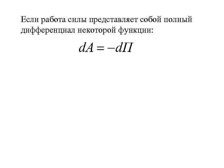 Если работа силы представляет собой полный дифференциал некоторой функции: 