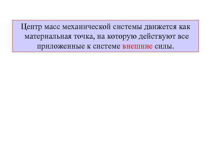 Центр масс механической системы движется как материальная точка, на которую действуют все приложенные к