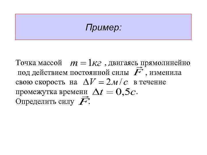 Пример: Точка массой , двигаясь прямолинейно под действием постоянной силы , изменила свою скорость