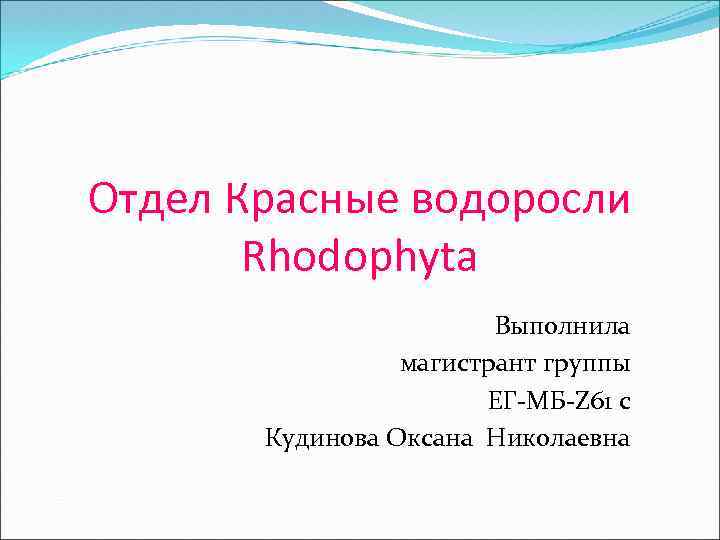 Отдел Красные водоросли Rhodophyta Выполнила магистрант группы ЕГ-МБ-Z 61 с Кудинова Оксана Николаевна 