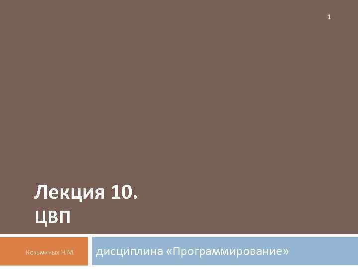 1 Лекция 10. ЦВП Козьминых Н. М. дисциплина «Программирование» 
