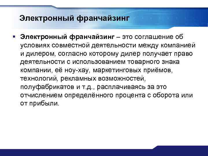 Электронный франчайзинг § Электронный франчайзинг – это соглашение об условиях совместной деятельности между компанией