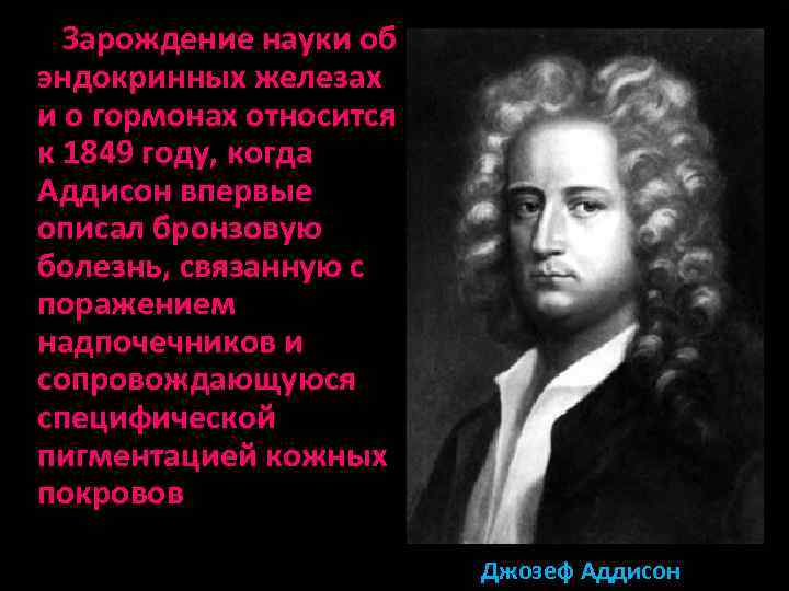 Зарождение науки об эндокринных железах и о гормонах относится к 1849 году, когда Аддисон