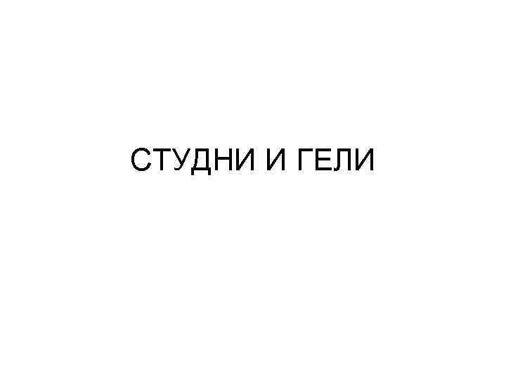 СТУДНИ И ГЕЛИ 