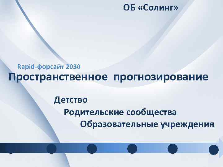 ОБ «Солинг» Rapid-форсайт 2030 Пространственное прогнозирование Детство Родительские сообщества Образовательные учреждения 