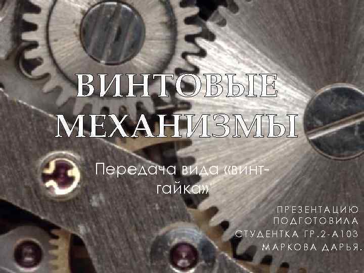ВИНТОВЫЕ МЕХАНИЗМЫ Передача вида «винтгайка» ПРЕЗЕНТАЦИЮ ПОДГОТОВИЛА СТУДЕНТКА ГР. 2 -А 103 МАРКОВА ДАРЬЯ.