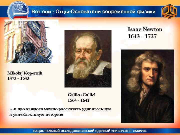 Вот они - Отцы-Основатели современной физики Isaac Newton 1643 - 1727 Mikołaj Kopernik 1473