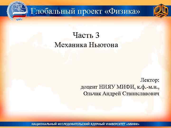 Глобальный проект «Физика» Часть 3 Механика Ньютона Лектор: доцент НИЯУ МИФИ, к. ф. -м.