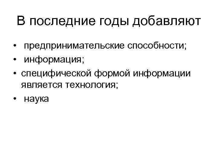 В последние годы добавляют • предпринимательские способности; • информация; • специфической формой информации является