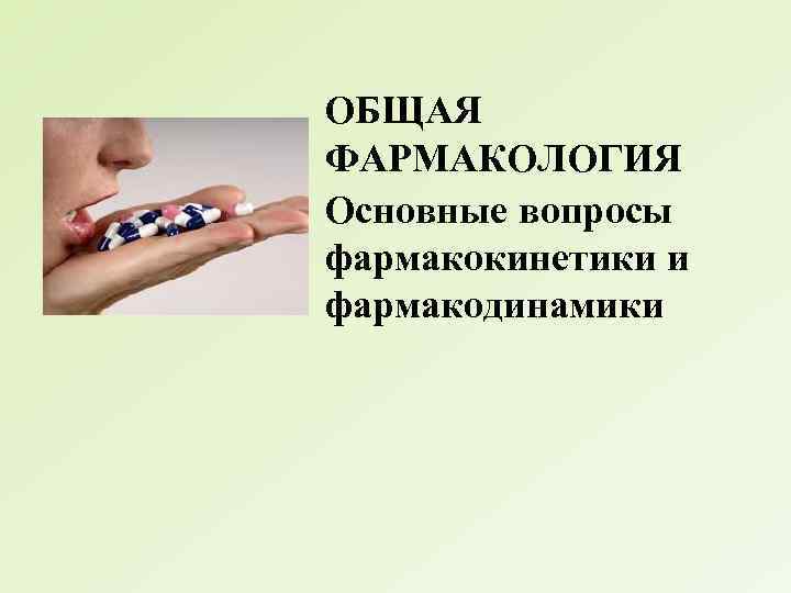 ОБЩАЯ ФАРМАКОЛОГИЯ Основные вопросы фармакокинетики и фармакодинамики 