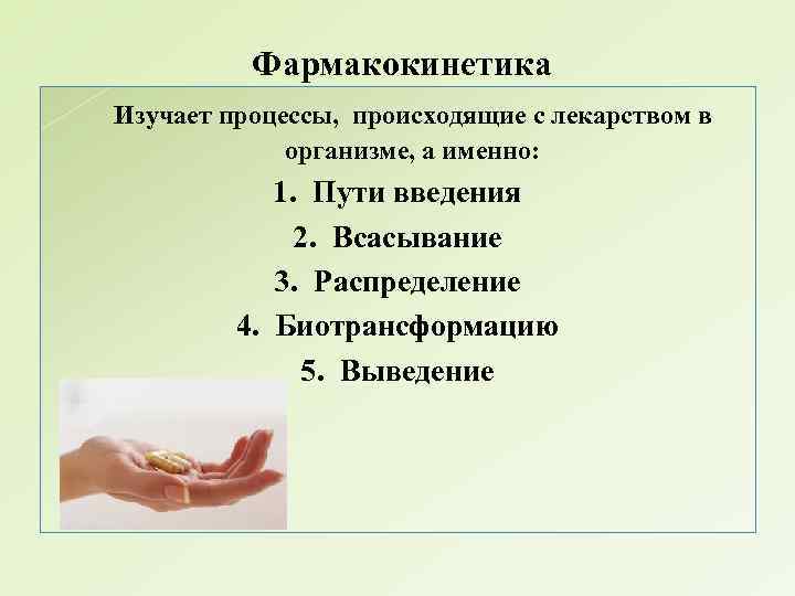 Фармакокинетика Изучает процессы, происходящие с лекарством в организме, а именно: 1. Пути введения 2.