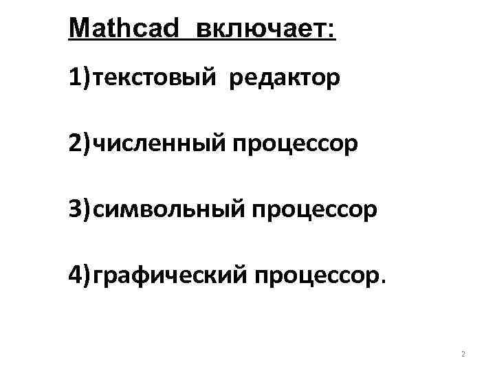 Mathcad включает: 1) текстовый редактор 2) численный процессор 3) символьный процессор 4) графический процессор.