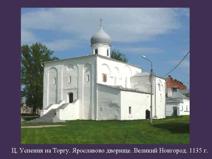 Ц. Успения на Торгу. Ярославово дворище. Великий Новгород. 1135 г. 
