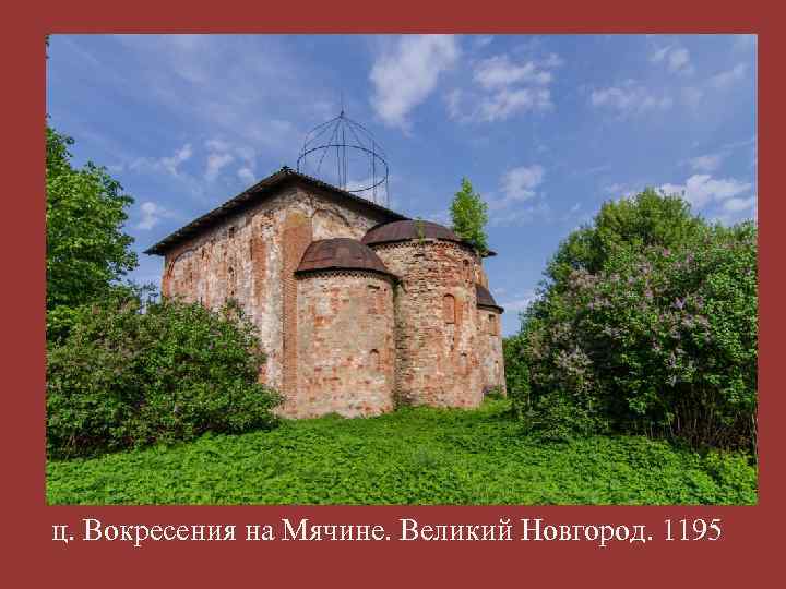 ц. Вокресения на Мячине. Великий Новгород. 1195 