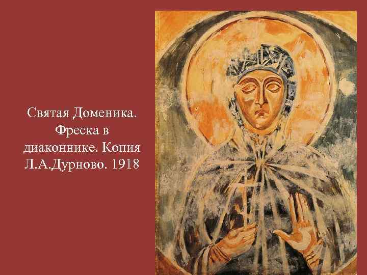 Святая Доменика. Фреска в диаконнике. Копия Л. А. Дурново. 1918 