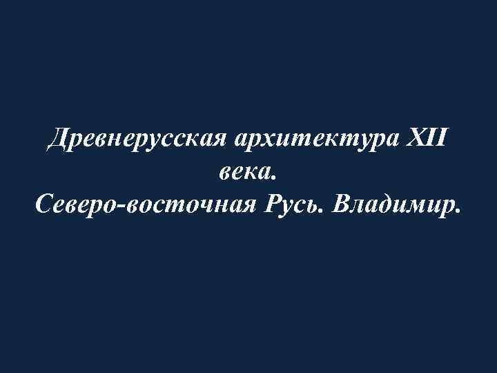 Древнерусская архитектура XII века. Северо-восточная Русь. Владимир. 