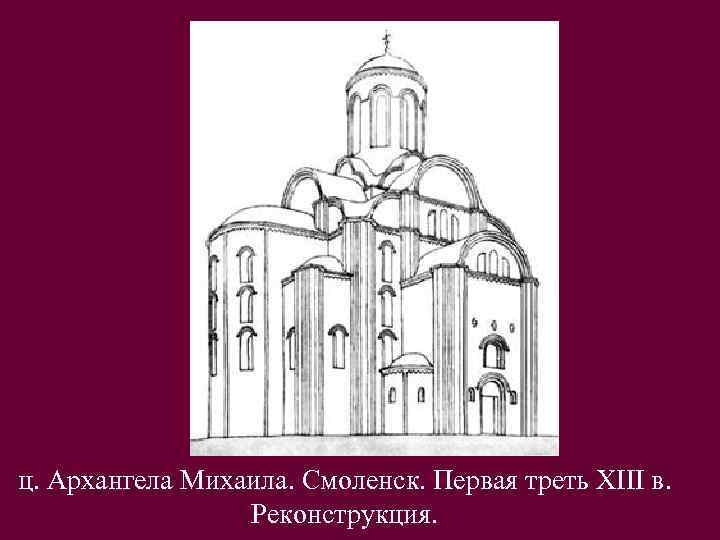 ц. Архангела Михаила. Смоленск. Первая треть XIII в. Реконструкция. 