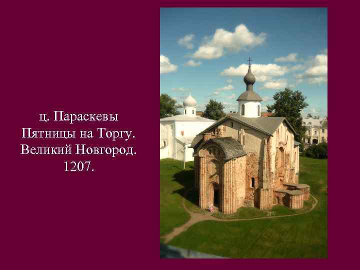 ц. Параскевы Пятницы на Торгу. Великий Новгород. 1207. 