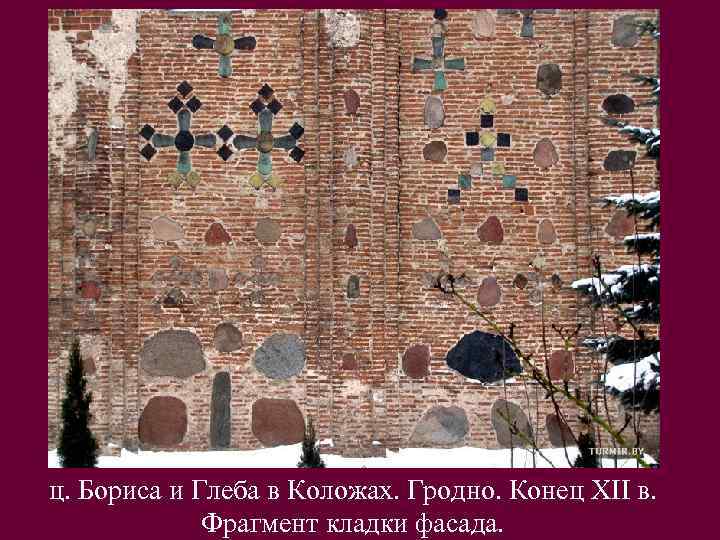 ц. Бориса и Глеба в Коложах. Гродно. Конец XII в. Фрагмент кладки фасада. 