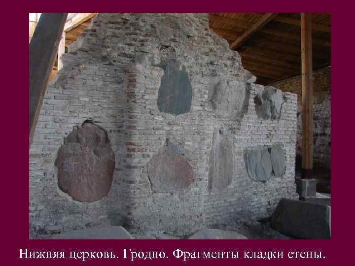 Нижняя церковь. Гродно. Фрагменты кладки стены. 