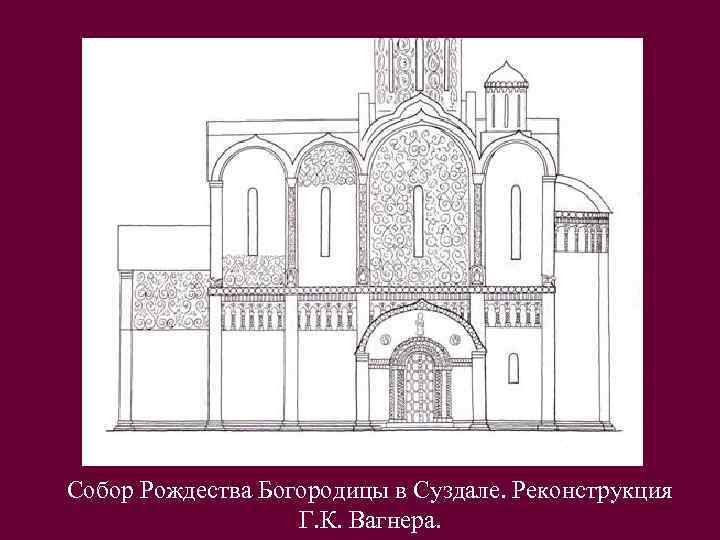Собор Рождества Богородицы в Суздале. Реконструкция Г. К. Вагнера. 