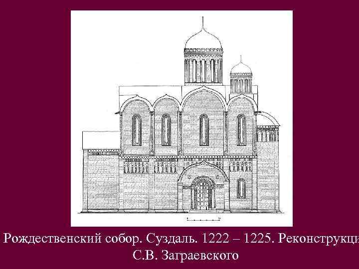Рождественский собор. Суздаль. 1222 – 1225. Реконструкци С. В. Заграевского 