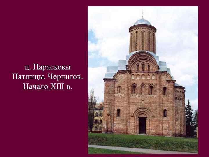 ц. Параскевы Пятницы. Чернигов. Начало XIII в. 