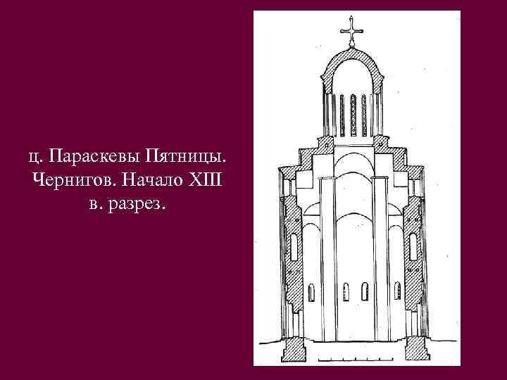 ц. Параскевы Пятницы. Чернигов. Начало XIII в. разрез. 