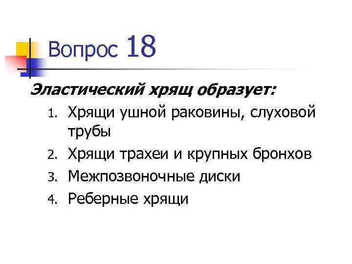 Вопрос 18 Эластический хрящ образует: Хрящи ушной раковины, слуховой трубы 2. Хрящи трахеи и