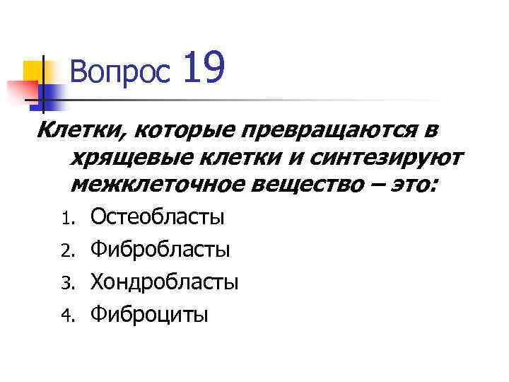 Вопрос 19 Клетки, которые превращаются в хрящевые клетки и синтезируют межклеточное вещество – это:
