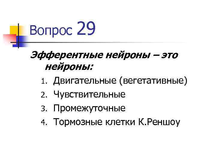 Вопрос 29 Эфферентные нейроны – это нейроны: Двигательные (вегетативные) 2. Чувствительные 3. Промежуточные 4.