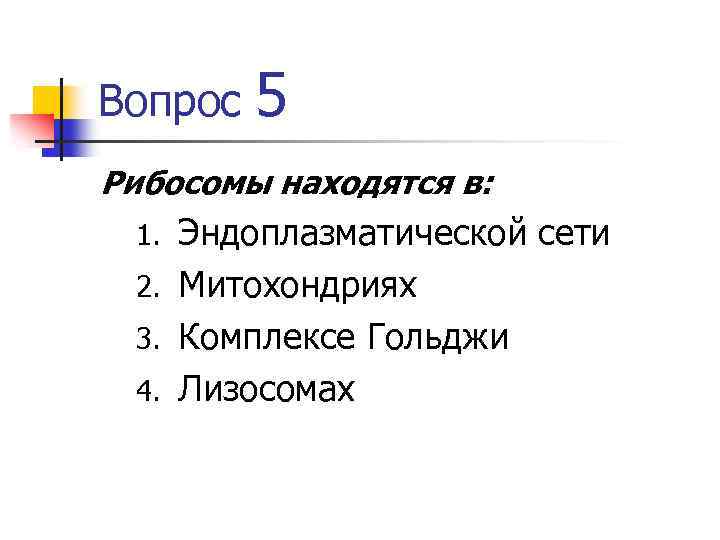 Вопрос 5 Рибосомы находятся в: Эндоплазматической сети 2. Митохондриях 3. Комплексе Гольджи 4. Лизосомах