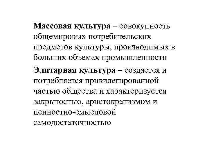 Массовая культура – совокупность общемировых потребительских предметов культуры, производимых в больших объемах промышленности Элитарная