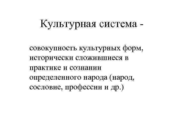 Культурная система - совокупность культурных форм, исторически сложившиеся в практике и сознании определенного народа