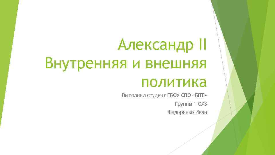 Александр II Внутренняя и внешняя политика Выполнил студент ГБОУ СПО «БПТ» Группы 1 ОХЗ