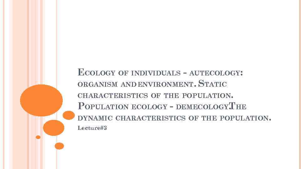 ECOLOGY OF INDIVIDUALS - AUTECOLOGY: ORGANISM AND ENVIRONMENT. STATIC CHARACTERISTICS OF THE POPULATION ECOLOGY