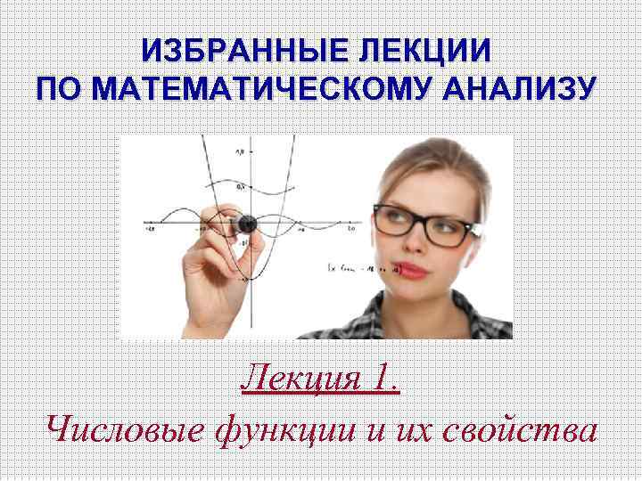 ИЗБРАННЫЕ ЛЕКЦИИ ПО МАТЕМАТИЧЕСКОМУ АНАЛИЗУ Лекция 1. Числовые функции и их свойства 