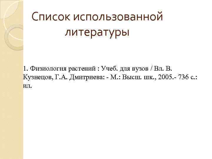 Список использованной литературы 1. Физиология растений : Учеб. для вузов / Вл. В. Кузнецов,