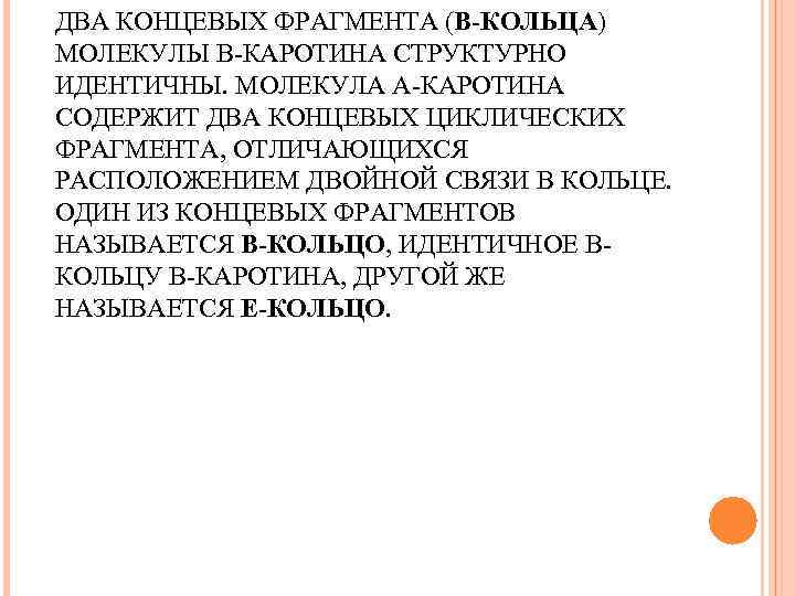 ДВА КОНЦЕВЫХ ФРАГМЕНТА (Β-КОЛЬЦА) МОЛЕКУЛЫ Β-КАРОТИНА СТРУКТУРНО ИДЕНТИЧНЫ. МОЛЕКУЛА Α-КАРОТИНА СОДЕРЖИТ ДВА КОНЦЕВЫХ ЦИКЛИЧЕСКИХ