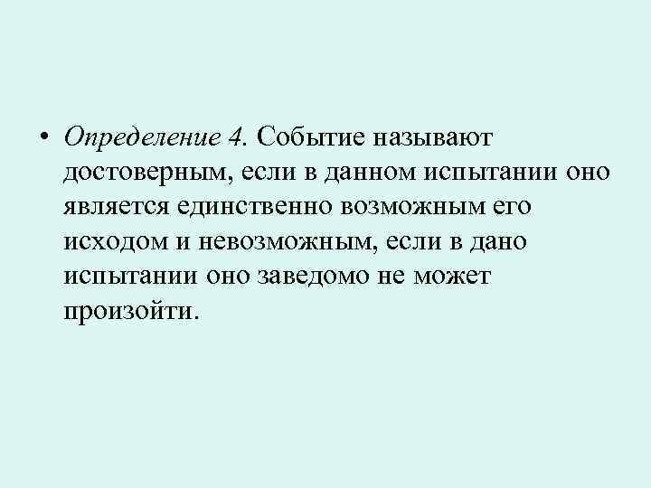  • Определение 4. Событие называют достоверным, если в данном испытании оно является единственно