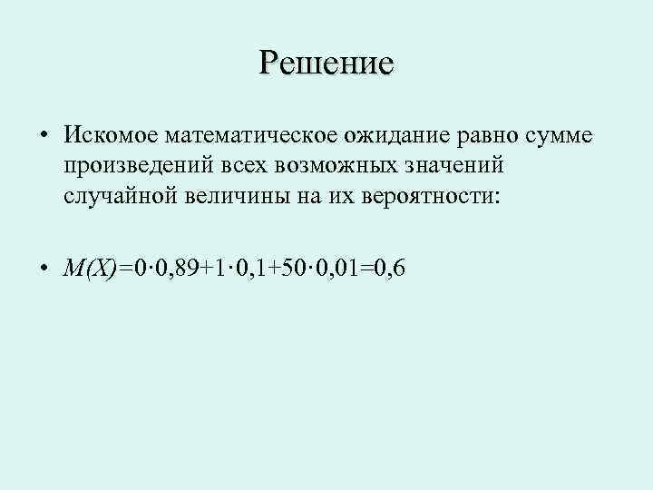 Решение • Искомое математическое ожидание равно сумме произведений всех возможных значений случайной величины на
